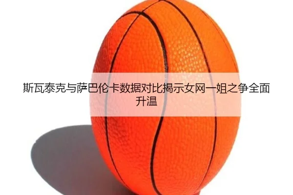 斯瓦泰克与萨巴伦卡数据对比揭示女网一姐之争全面升温